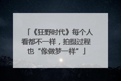 《狂野时代》每个人看都不一样，拍摄过程也“像做梦一样”