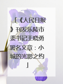 《人民日报》刊发乐陵市委书记王晓勇署名文章：小城的光影之约