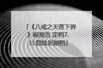 《八戒之天蓬下界》曝预告 定档7.11登陆暑期档