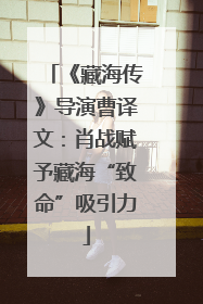 《藏海传》导演曹译文：肖战赋予藏海“致命”吸引力