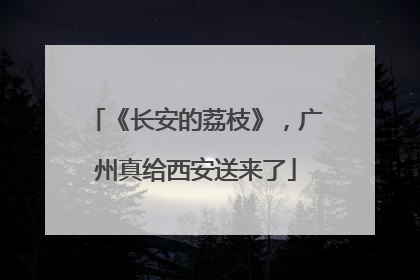 《长安的荔枝》，广州真给西安送来了