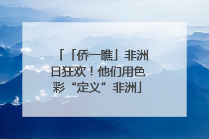 「侨一瞧」非洲日狂欢！他们用色彩“定义”非洲