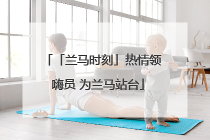「兰马时刻」热情领嗨员 为兰马站台