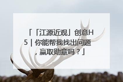 「江源近观」创意H5｜你能帮我找出问题，赢取勋章吗？