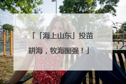 「海上山东」投苗耕海，牧海图强！