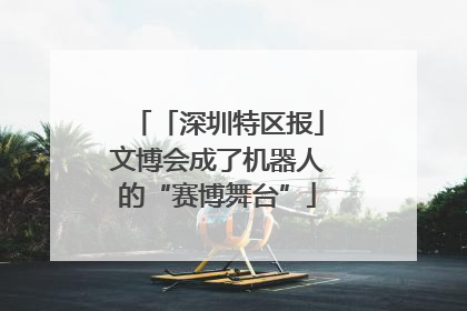 「深圳特区报」文博会成了机器人的“赛博舞台”