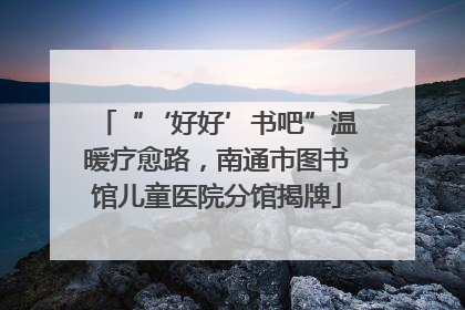 “‘好好’书吧”温暖疗愈路，南通市图书馆儿童医院分馆揭牌
