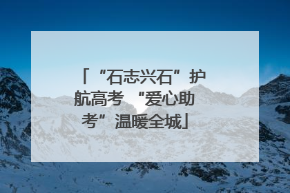 “石志兴石”护航高考 “爱心助考”温暖全城