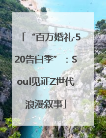 “百万婚礼·520告白季”：Soul见证Z世代浪漫叙事