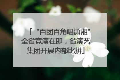 “百团百角唱潇湘”全省竞演在即，省演艺集团开展内部比拼