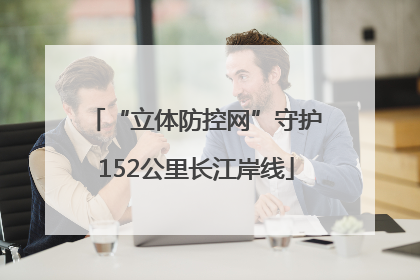 “立体防控网”守护152公里长江岸线