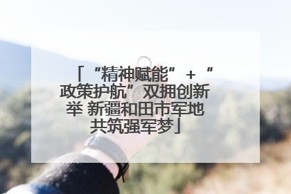 “精神赋能”+“政策护航”双拥创新举 新疆和田市军地共筑强军梦