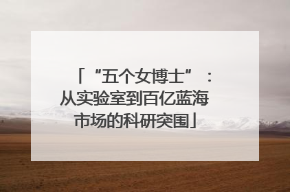 “五个女博士”：从实验室到百亿蓝海市场的科研突围