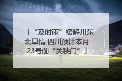 “及时雨”缓解川东北旱情 四川预计本月23号前“关秧门”