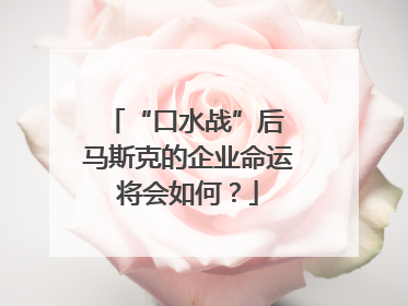 “口水战”后 马斯克的企业命运将会如何？