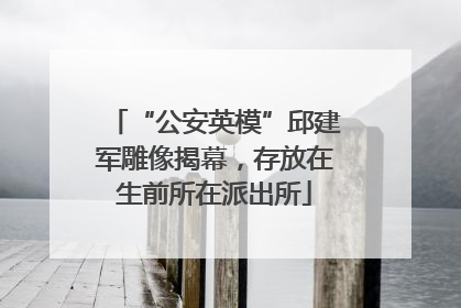 “公安英模”邱建军雕像揭幕，存放在生前所在派出所