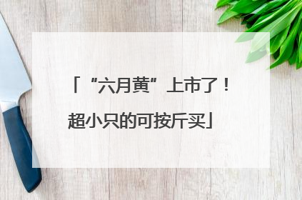 “六月黄”上市了！超小只的可按斤买