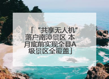 “共享无人机”落户南漳景区 本月底前实现全县A级景区全覆盖