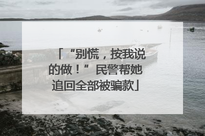 “别慌，按我说的做！”民警帮她追回全部被骗款
