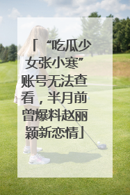 “吃瓜少女张小寒”账号无法查看，半月前曾爆料赵丽颖新恋情