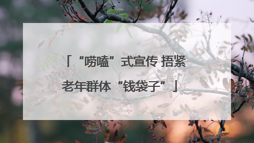 “唠嗑”式宣传 捂紧老年群体“钱袋子”