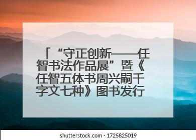 “守正创新——任智书法作品展”暨《任智五体书周兴嗣千字文七种》图书发行仪式在京举