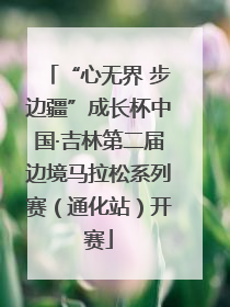 “心无界 步边疆”成长杯中国·吉林第二届边境马拉松系列赛（通化站）开赛