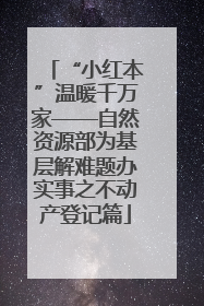 “小红本”温暖千万家——自然资源部为基层解难题办实事之不动产登记篇