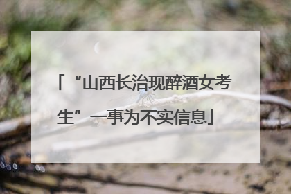 “山西长治现醉酒女考生”一事为不实信息