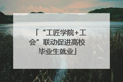 “工匠学院+工会”联动促进高校毕业生就业