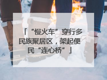 “慢火车”穿行多民族聚居区，架起便民“连心桥”