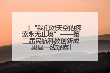 “我们对天空的探索永无止境”——第三届民航科教创新成果展一线观察