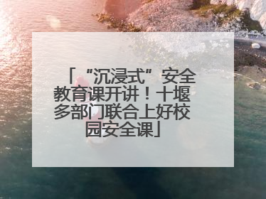 “沉浸式”安全教育课开讲！十堰多部门联合上好校园安全课