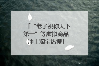 “老子祝你天下第一”等虚拟商品冲上淘宝热搜