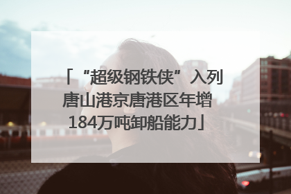 “超级钢铁侠”入列 唐山港京唐港区年增184万吨卸船能力