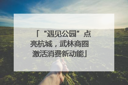 “遇见公园”点亮杭城，武林商圈激活消费新动能