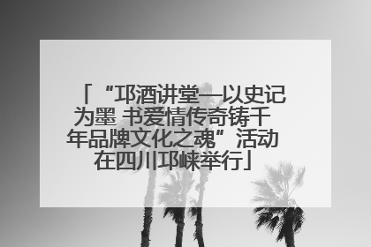 “邛酒讲堂—以史记为墨 书爱情传奇铸千年品牌文化之魂”活动在四川邛崃举行
