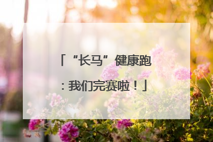 “长马”健康跑：我们完赛啦！