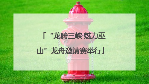 “龙腾三峡·魅力巫山”龙舟邀请赛举行