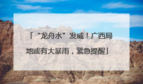 “龙舟水”发威！广西局地或有大暴雨，紧急提醒