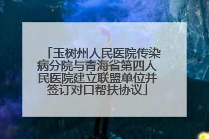 玉树州人民医院传染病分院与青海省第四人民医院建立联盟单位并签订对口帮扶协议