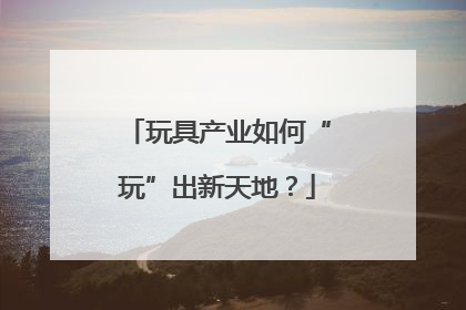 玩具产业如何“玩”出新天地？