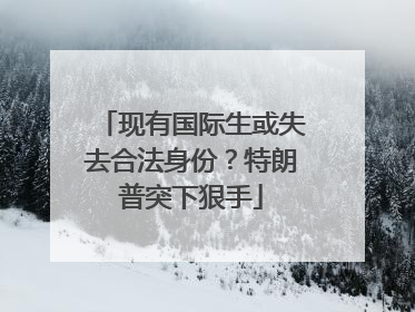 现有国际生或失去合法身份？特朗普突下狠手