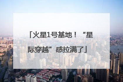 火星1号基地！“星际穿越”感拉满了