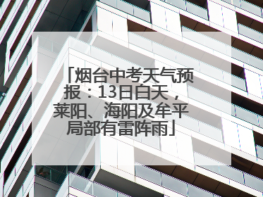烟台中考天气预报：13日白天，莱阳、海阳及牟平局部有雷阵雨