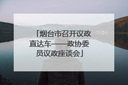 烟台市召开议政直达车——政协委员议政座谈会