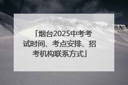 烟台2025中考考试时间、考点安排、招考机构联系方式