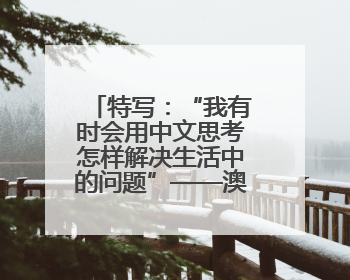 特写：“我有时会用中文思考怎样解决生活中的问题”——澳年轻人通过学中文增进对中华文化的理解