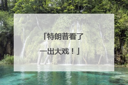 特朗普看了一出大戏！