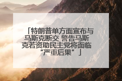 特朗普单方面宣布与马斯克断交 警告马斯克若资助民主党将面临“严重后果”